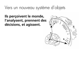Vers un nouveau système d’objets
Ils perçoivent le monde,
l’analysent, prennent des
décisions, et agissent.

 