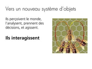 Vers un nouveau système d’objets
Ils perçoivent le monde,
l’analysent, prennent des
décisions, et agissent.

Ils interagissent

 