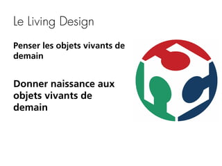 Le Living Design
Penser les objets vivants de
demain

Donner naissance aux
objets vivants de
demain

 