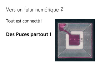Vers un futur numérique ?
Tout est connecté !

Des Puces partout !

 