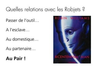 Quelles relations avec les Robjets ?
Passer de l’outil…
A l’esclave…
Au domestique…
Au partenaire…

Au Pair !

 