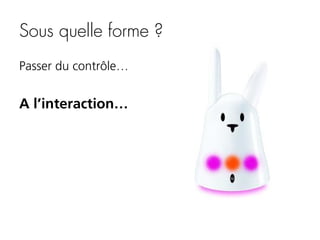 Sous quelle forme ?
Passer du contrôle…

A l’interaction…

 