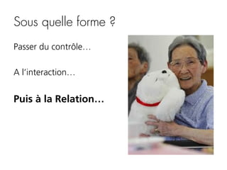 Sous quelle forme ?
Passer du contrôle…
A l’interaction…

Puis à la Relation…

 