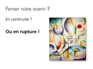 Penser notre avenir ?
En continuité ?

Ou en rupture !

 