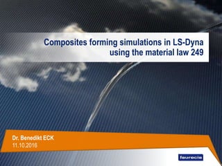 Composites forming simulations in LS-Dyna
using the material law 249
Dr. Benedikt ECK
11.10.2016
 