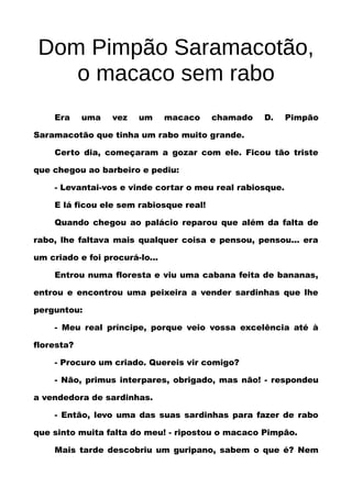 Dom Pimpão Saramacotão,
o macaco sem rabo
Era

uma

vez

um

macaco

chamado

D.

Pimpão

Saramacotão que tinha um rabo mu...