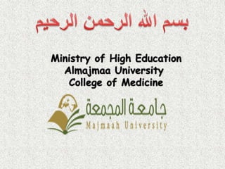 Ministry of High Education
Almajmaa University
College of Medicine

 