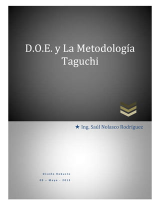 D.O.E. y La Metodología
Taguchi

★ Ing. Saúl Nolasco Rodríguez

Diseño Robusto
09 – Mayo - 2013

 