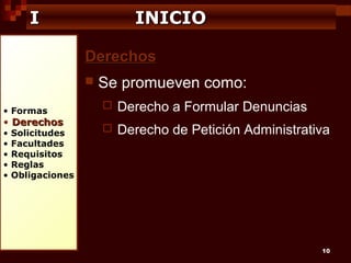 I

INICIO
Derechos


• Formas

• Derechos
•
•
•
•
•

Solicitudes
Facultades
Requisitos
Reglas
Obligaciones

Se promueven como:


Derecho a Formular Denuncias



Derecho de Petición Administrativa

10

 