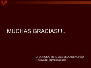 MUCHAS GRACIAS!!!..

DRA. ROSARIO L. ACEVEDO KENCHAU
r_acevedo_k@hotmail.com

 