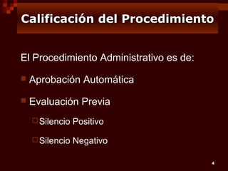 Calificación del Procedimiento
El Procedimiento Administrativo es de:


Aprobación Automática



Evaluación Previa
 Silencio

Positivo

 Silencio

Negativo
4

 