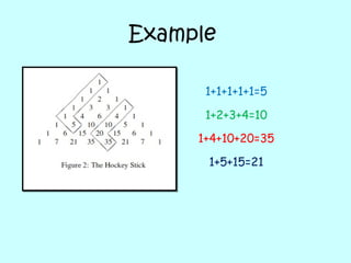 Example
1+1+1+1+1=5
1+4+10+20=35
1+2+3+4=10
1+5+15=21
 
