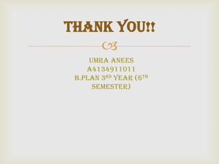 
THANK YOU!!
Umra Anees
A4134911011
B.Plan 3rd year (6th
semester)
 