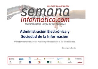 Administración Electrónica y
Sociedad de la Información
Transformando el Sector Público y los servicios a los ciudadanos
Domingo Laborda
 