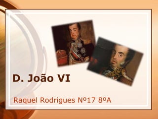 D. João VI
Raquel Rodrigues Nº17 8ºA
 