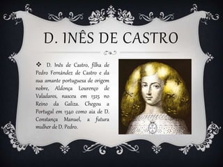 D. INÊS DE CASTRO
 D. Inês de Castro, filha de
Pedro Fernández de Castro e da
sua amante portuguesa de origem
nobre, Aldo...