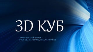 ЗD КУБГРАФИЧЕСКИЙ ПРОЕКТ
КРЮКОВ, ДАНИЛОВ, МАСЛЕННИКОВ
 