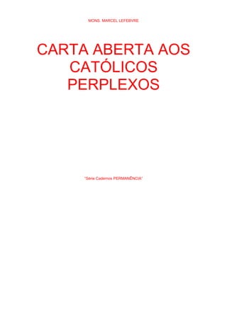 MONS. MARCEL LEFEBVRE
CARTA ABERTA AOS
CATÓLICOS
PERPLEXOS
“Série Cadernos PERMANÊNCIA”
 