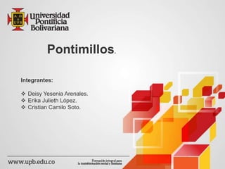 Pontimillos. 
Integrantes: 
 Deisy Yesenia Arenales. 
 Erika Julieth López. 
 Cristian Camilo Soto. 
 