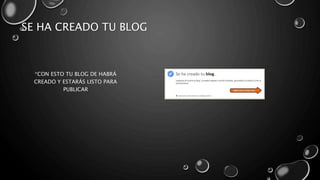 SE HA CREADO TU BLOG 
*CON ESTO TU BLOG DE HABRÁ 
CREADO Y ESTARÁS LISTO PARA 
PUBLICAR 
 