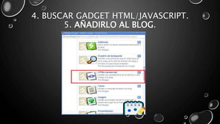 4. BUSCAR GADGET HTML/JAVASCRIPT. 
5. AÑADIRLO AL BLOG. 
 