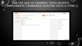 UNA VEZ QUE YA TENEMOS TODO ESCRITO, 
SIMPLEMENTE CAMBIAMOS NUESTRA VISTA A HTML 
 