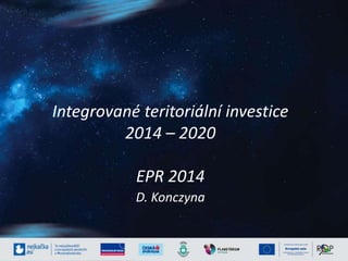 Integrované teritoriální investice 
2014 – 2020 
EPR 2014 
D. Konczyna 
 