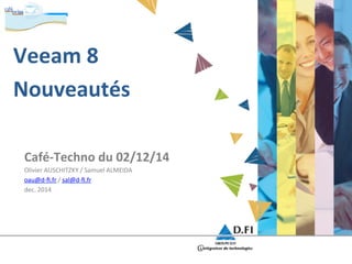 Veeam 
8 
Nouveautés 
Café-­‐Techno 
du 
02/12/14 
Olivier 
AUSCHITZKY 
/ 
Samuel 
ALMEIDA 
oau@d-­‐fi.fr 
/ 
sal@d-­‐fi.fr 
dec. 
2014 
 