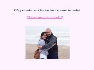 Estoy casada con Claudio hace muuuuchos años.
Él es el amor de mi vida!!!