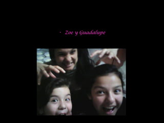 Ellas son Zoe y Guadalupe, mis hijas, y hay días que las
quiero matar…..
• Zoe y Guadalupe
