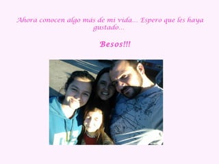 Ahora conocen algo más de mi vida… Espero que les haya
gustado…
Besos!!!