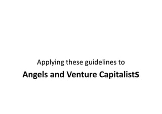 Applying these guidelines to
Angels and Venture Capitalists
 