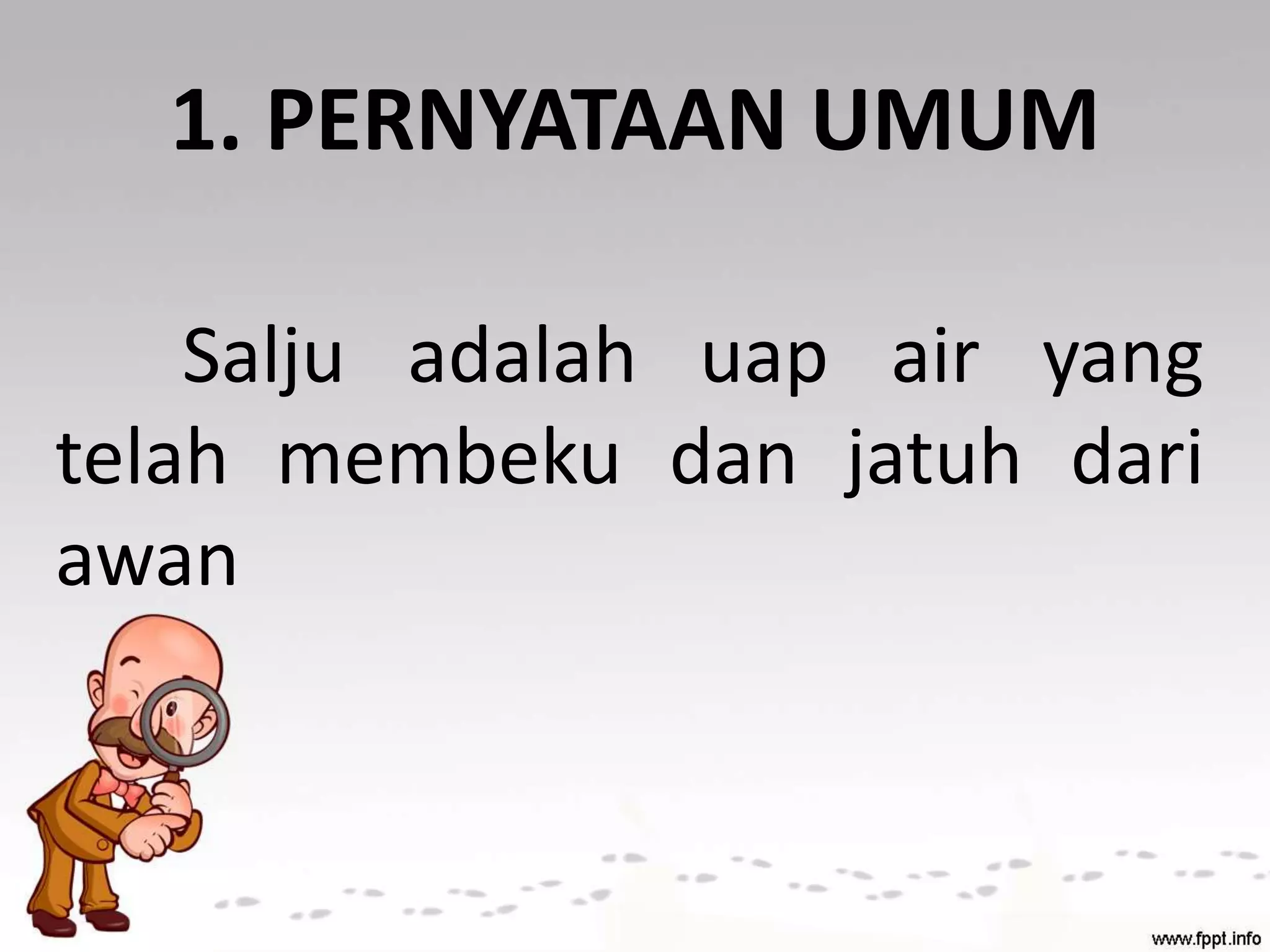 1. PERNYATAAN UMUM
Salju adalah uap air yang
telah membeku dan jatuh dari
awan
