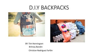 D.I.Y BACKPACKS
BY: Tim Henningsen
Britney Bondin
Christian Rodríguez Farfán
 