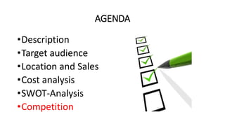 AGENDA
•Description
•Target audience
•Location and Sales
•Cost analysis
•SWOT-Analysis
•Competition
 
