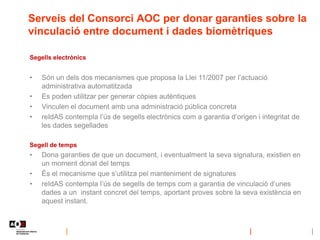 Serveis del Consorci AOC per donar garanties sobre la
vinculació entre document i dades biomètriques
Segells electrònics
•...