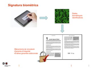 Signatura biomètrica
Dades
biomètriques
identificatives
•Mecanisme de vinculació
•Garantia d’integritat
•D’altres garantie...