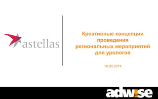 Креативные концепции
проведения 
региональных мероприятий
для урологов 
18.06.2014
 