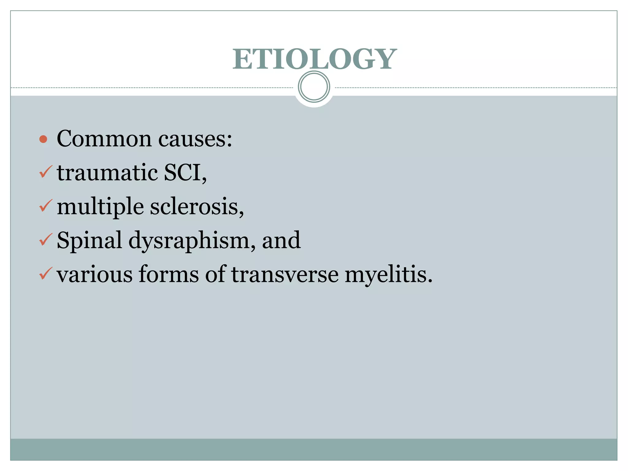 ETIOLOGY
 Common causes:
 traumatic SCI,
 multiple sclerosis,
 Spinal dysraphism, and
 various forms of transverse myelitis.
 