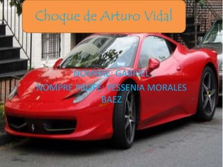 NOMBRE: GABRIEL
NOMPRE PROFE: YESSENIA MORALES
BAEZ
Choque de Arturo Vidal
 
