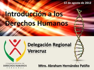 Delegación Regional
Veracruz
Mtro. Abraham Hernández Patiño
Introducción a los
Derechos Humanos
22 de agosto de 2012
 