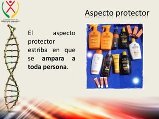 Aspecto protector
El aspecto
protector
estriba en que
se ampara a
toda persona.
 
