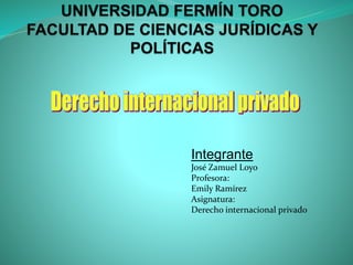 Integrante
José Zamuel Loyo
Profesora:
Emily Ramírez
Asignatura:
Derecho internacional privado
 