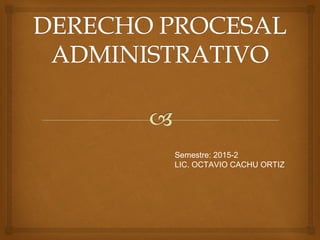 Semestre: 2015-2
LIC. OCTAVIO CACHU ORTIZ
 