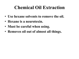 Chemical Oil Extraction
• Use hexane solvents to remove the oil.
• Hexane is a neurotoxin.
• Must be careful when using.
• Removes oil out of almost all things.
 