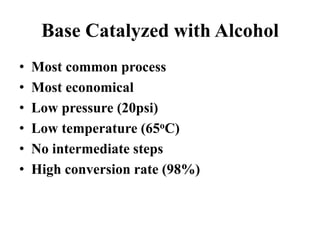 Base Catalyzed with Alcohol
• Most common process
• Most economical
• Low pressure (20psi)
• Low temperature (65oC)
• No intermediate steps
• High conversion rate (98%)
 
