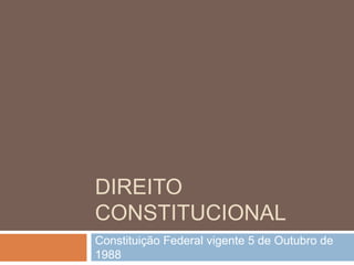 DIREITO
CONSTITUCIONAL
Constituição Federal vigente 5 de Outubro de
1988
 