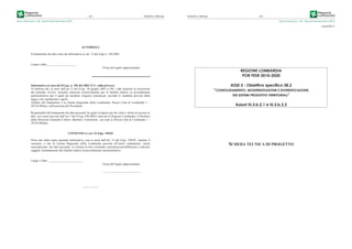 Serie Ordinaria n. 49 - Venerdì 04 dicembre 2015
– 62 – Bollettino Ufﬁciale
AUTORIZZA
Il trattamento dei dati come da informativa ex art. 13 del d.lgs n. 196/2003.
Luogo e data ____________________
Firma del legale rappresentante
Informativa ai sensi del D.Lgs. n. 196 del 2003 (T.U. sulla privacy)
Si informa che, ai sensi dell’art.13 del D.lgs. 30 giugno 2003 n.196, i dati acquisiti in esecuzione
del presente Avviso verranno utilizzati esclusivamente per le finalità relative al procedimento
amministrativo per il quale gli anzidetti vengono comunicati, secondo le modalità previste dalle
legge e dai regolamenti vigenti.
Titolare del trattamento è la Giunta Regionale della Lombardia, Piazza Città di Lombardia 1 –
20124 Milano, nella persona del Presidente.
Responsabili del trattamento dei dati personali (ai quali rivolgersi per far valere i diritti di accesso ai
dati, cosi come previsto dall’art.7 del D.Lgs.196/2003) sono per la Regione Lombardia, il Direttore
della Direzione Generale Culture, Identità e Autonomie, con sede in Piazza Città di Lombardia 1 –
20124 Milano.
CONSENSO ex art. 23 d.lgs. 196/03
Preso atto della sopra riportata informativa, resa ai sensi dell’art. 13 del d.lgs. 196/03, esprimo il
consenso a che la Giunta Regionale della Lombardia proceda all’intero trattamento, anche
automatizzato, dei dati personali, ivi inclusa la loro eventuale comunicazione/diffusione a ulteriori
soggetti, limitatamente alle finalità relative al procedimento amministrativo.
Luogo e Data _______________________
Firma del legale rappresentante
_________________________
——— • ———
Bollettino Ufﬁciale
Serie Ordinaria n. 49 - Venerdì 04 dicembre 2015
– 63 –
REGIONE LOMBARDIA
POR FESR 2014-2020
ASSE 3 - Obiettivo specifico 3B.2
“CONSOLIDAMENTO, MODERNIZZAZIONE E DIVERSIFICAZIONE
DEI SISTEMI PRODUTTIVI TERRITORIALI”
Azioni III.3.b.2.1 e III.3.b.2.2
SCHEDA TECNICA DI PROGETTO
ALLEGATO 3
 