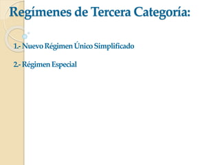 Regímenes de Tercera Categoría:
1.-NuevoRégimenÚnicoSimplificado
2.-RégimenEspecial
 