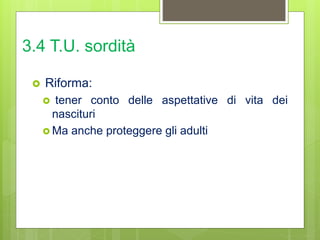 3.4 T.U. sordità
 Riforma:
 tener conto delle aspettative di vita dei
nascituri
 Ma anche proteggere gli adulti
 